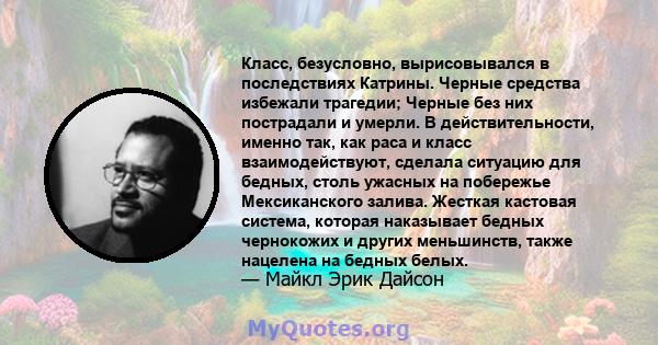 Класс, безусловно, вырисовывался в последствиях Катрины. Черные средства избежали трагедии; Черные без них пострадали и умерли. В действительности, именно так, как раса и класс взаимодействуют, сделала ситуацию для