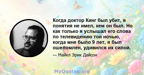 Когда доктор Кинг был убит, я понятия не имел, кем он был. Но как только я услышал его слова по телевидению той ночью, когда мне было 9 лет, я был ошеломлен, удивился их силой.