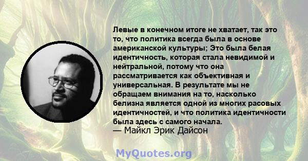 Левые в конечном итоге не хватает, так это то, что политика всегда была в основе американской культуры; Это была белая идентичность, которая стала невидимой и нейтральной, потому что она рассматривается как объективная