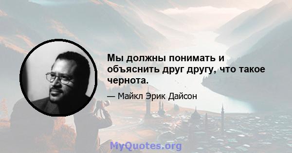 Мы должны понимать и объяснить друг другу, что такое чернота.