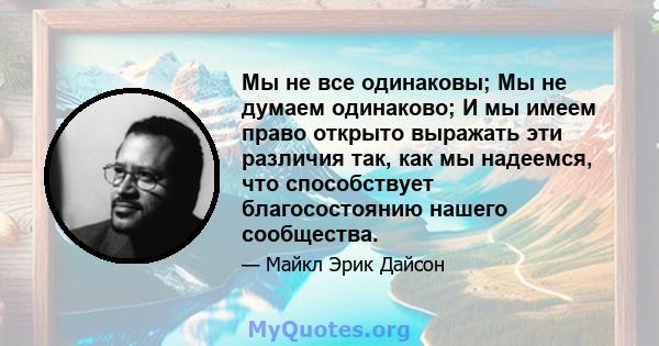 Мы не все одинаковы; Мы не думаем одинаково; И мы имеем право открыто выражать эти различия так, как мы надеемся, что способствует благосостоянию нашего сообщества.