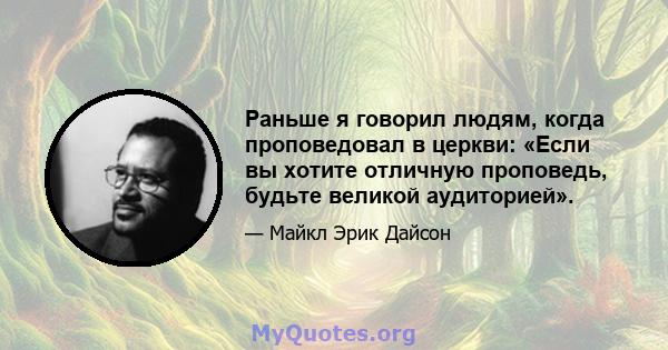 Раньше я говорил людям, когда проповедовал в церкви: «Если вы хотите отличную проповедь, будьте великой аудиторией».