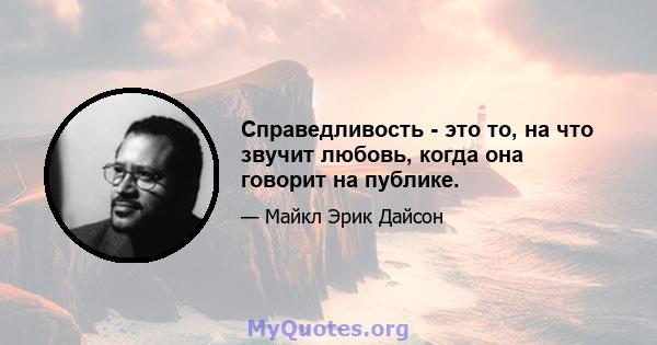 Справедливость - это то, на что звучит любовь, когда она говорит на публике.