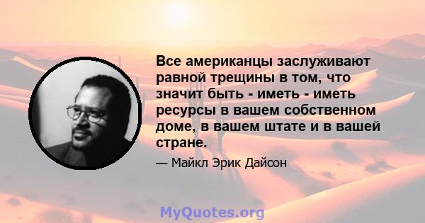 Все американцы заслуживают равной трещины в том, что значит быть - иметь - иметь ресурсы в вашем собственном доме, в вашем штате и в вашей стране.