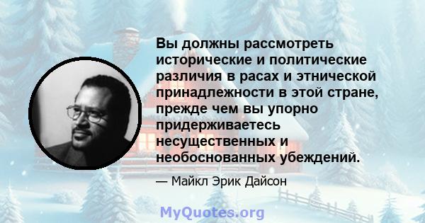 Вы должны рассмотреть исторические и политические различия в расах и этнической принадлежности в этой стране, прежде чем вы упорно придерживаетесь несущественных и необоснованных убеждений.