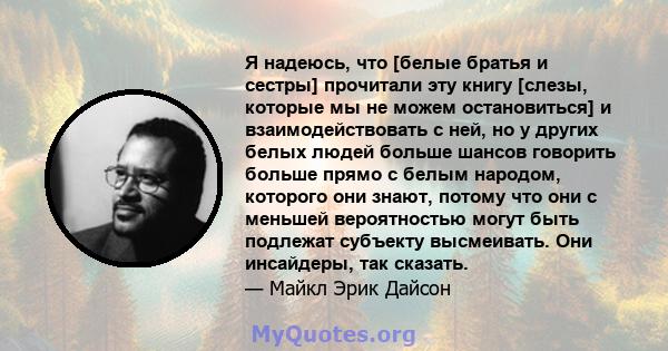 Я надеюсь, что [белые братья и сестры] прочитали эту книгу [слезы, которые мы не можем остановиться] и взаимодействовать с ней, но у других белых людей больше шансов говорить больше прямо с белым народом, которого они