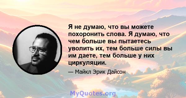 Я не думаю, что вы можете похоронить слова. Я думаю, что чем больше вы пытаетесь уволить их, тем больше силы вы им даете, тем больше у них циркуляции.