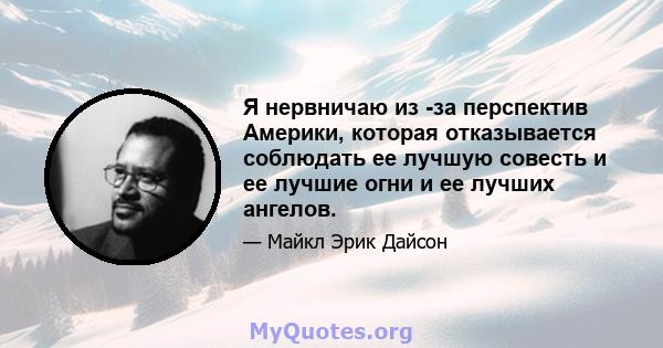 Я нервничаю из -за перспектив Америки, которая отказывается соблюдать ее лучшую совесть и ее лучшие огни и ее лучших ангелов.