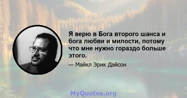 Я верю в Бога второго шанса и бога любви и милости, потому что мне нужно гораздо больше этого.