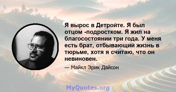 Я вырос в Детройте. Я был отцом -подростком. Я жил на благосостоянии три года. У меня есть брат, отбывающий жизнь в тюрьме, хотя я считаю, что он невиновен.