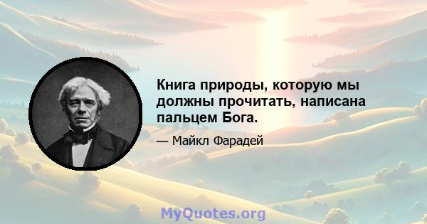 Книга природы, которую мы должны прочитать, написана пальцем Бога.