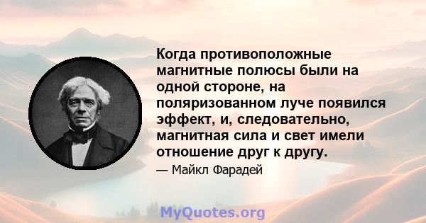 Когда противоположные магнитные полюсы были на одной стороне, на поляризованном луче появился эффект, и, следовательно, магнитная сила и свет имели отношение друг к другу.