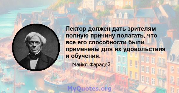 Лектор должен дать зрителям полную причину полагать, что все его способности были применены для их удовольствия и обучения.