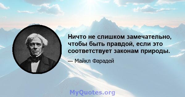 Ничто не слишком замечательно, чтобы быть правдой, если это соответствует законам природы.