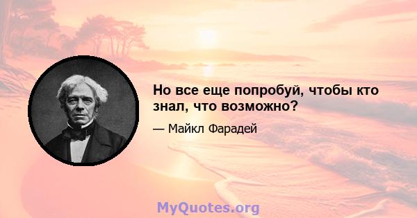 Но все еще попробуй, чтобы кто знал, что возможно?