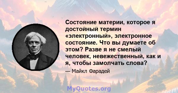 Состояние материи, которое я достойный термин «электронный», электронное состояние. Что вы думаете об этом? Разве я не смелый человек, невежественный, как и я, чтобы замолчать слова?