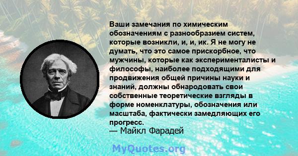 Ваши замечания по химическим обозначениям с разнообразием систем, которые возникли, и, и, ик. Я не могу не думать, что это самое прискорбное, что мужчины, которые как эксперименталисты и философы, наиболее подходящими