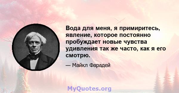 Вода для меня, я примиритесь, явление, которое постоянно пробуждает новые чувства удивления так же часто, как я его смотрю.