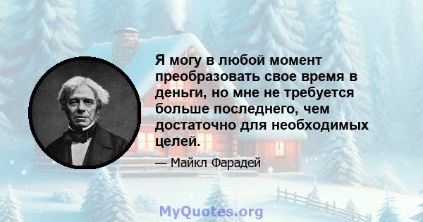 Я могу в любой момент преобразовать свое время в деньги, но мне не требуется больше последнего, чем достаточно для необходимых целей.