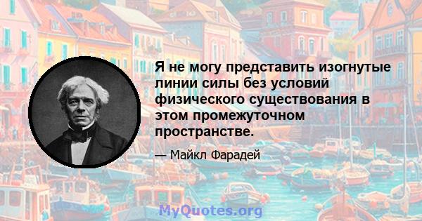 Я не могу представить изогнутые линии силы без условий физического существования в этом промежуточном пространстве.