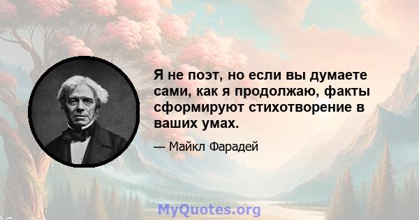 Я не поэт, но если вы думаете сами, как я продолжаю, факты сформируют стихотворение в ваших умах.