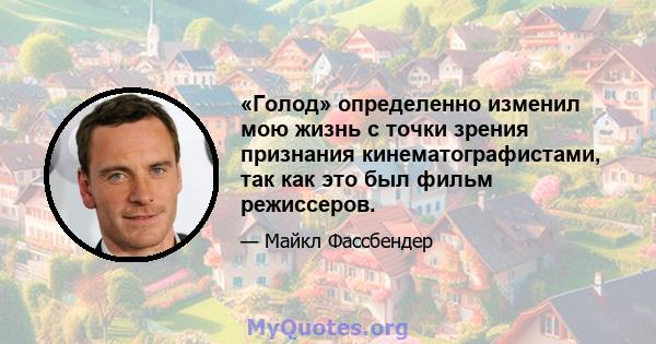 «Голод» определенно изменил мою жизнь с точки зрения признания кинематографистами, так как это был фильм режиссеров.