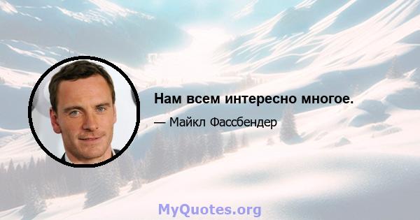 Нам всем интересно многое.