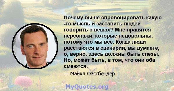 Почему бы не спровоцировать какую -то мысль и заставить людей говорить о вещах? Мне нравятся персонажи, которые недовольны, потому что мы все. Когда люди расстаются в сценарии, вы думаете, о, верно, здесь должны быть