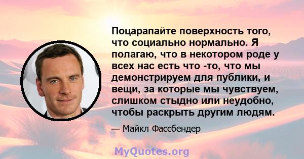 Поцарапайте поверхность того, что социально нормально. Я полагаю, что в некотором роде у всех нас есть что -то, что мы демонстрируем для публики, и вещи, за которые мы чувствуем, слишком стыдно или неудобно, чтобы