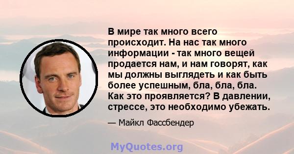 В мире так много всего происходит. На нас так много информации - так много вещей продается нам, и нам говорят, как мы должны выглядеть и как быть более успешным, бла, бла, бла. Как это проявляется? В давлении, стрессе,