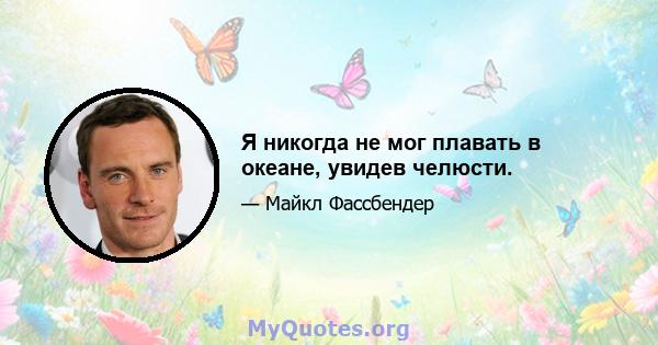 Я никогда не мог плавать в океане, увидев челюсти.