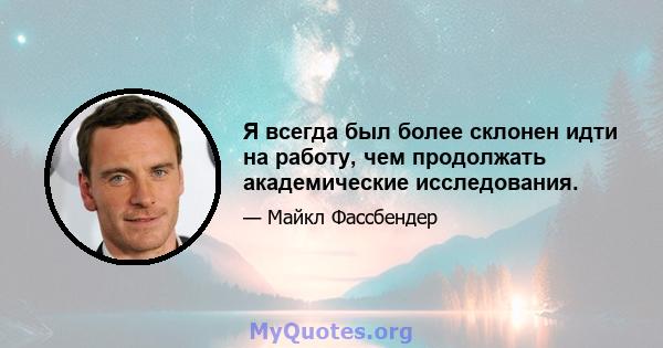 Я всегда был более склонен идти на работу, чем продолжать академические исследования.