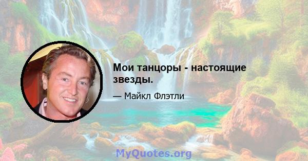 Мои танцоры - настоящие звезды.