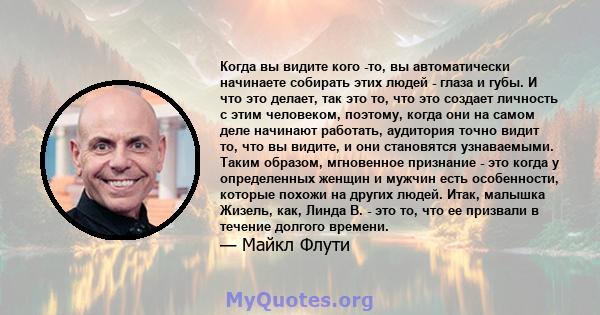 Когда вы видите кого -то, вы автоматически начинаете собирать этих людей - глаза и губы. И что это делает, так это то, что это создает личность с этим человеком, поэтому, когда они на самом деле начинают работать,