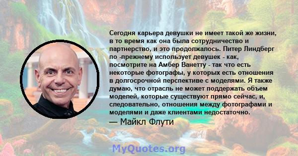 Сегодня карьера девушки не имеет такой же жизни, в то время как она была сотрудничество и партнерство, и это продолжалось. Питер Линдберг по -прежнему использует девушек - как, посмотрите на Амбер Ванетту - так что есть 