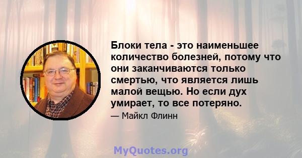 Блоки тела - это наименьшее количество болезней, потому что они заканчиваются только смертью, что является лишь малой вещью. Но если дух умирает, то все потеряно.