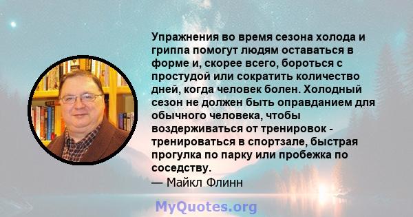 Упражнения во время сезона холода и гриппа помогут людям оставаться в форме и, скорее всего, бороться с простудой или сократить количество дней, когда человек болен. Холодный сезон не должен быть оправданием для