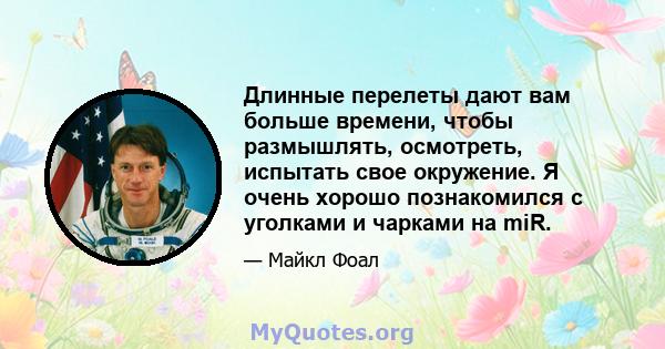 Длинные перелеты дают вам больше времени, чтобы размышлять, осмотреть, испытать свое окружение. Я очень хорошо познакомился с уголками и чарками на miR.