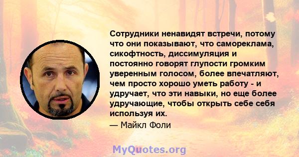 Сотрудники ненавидят встречи, потому что они показывают, что самореклама, сикофтность, диссимуляция и постоянно говорят глупости громким уверенным голосом, более впечатляют, чем просто хорошо уметь работу - и удручает,