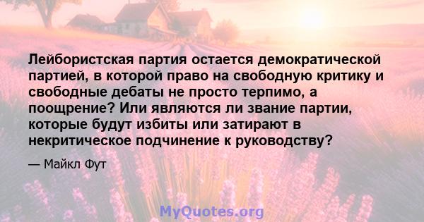 Лейбористская партия остается демократической партией, в которой право на свободную критику и свободные дебаты не просто терпимо, а поощрение? Или являются ли звание партии, которые будут избиты или затирают в