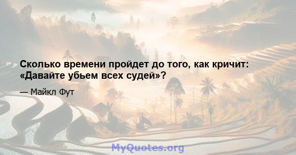 Сколько времени пройдет до того, как кричит: «Давайте убьем всех судей»?