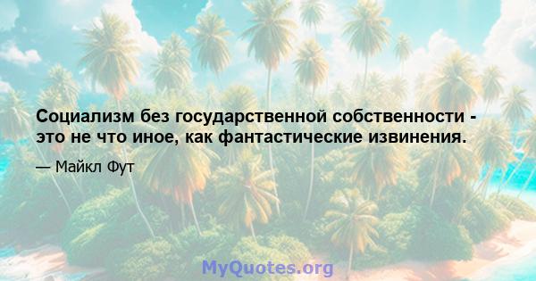 Социализм без государственной собственности - это не что иное, как фантастические извинения.