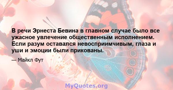 В речи Эрнеста Бевина в главном случае было все ужасное увлечение общественным исполнением. Если разум оставался невосприимчивым, глаза и уши и эмоции были прикованы.