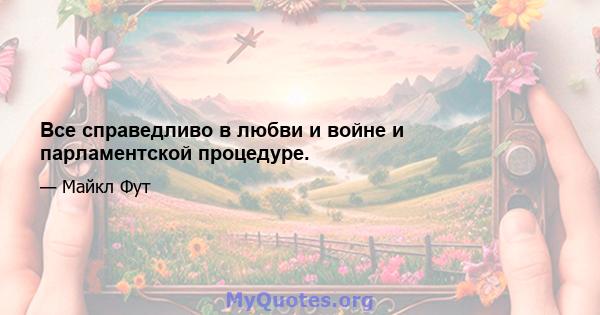 Все справедливо в любви и войне и парламентской процедуре.