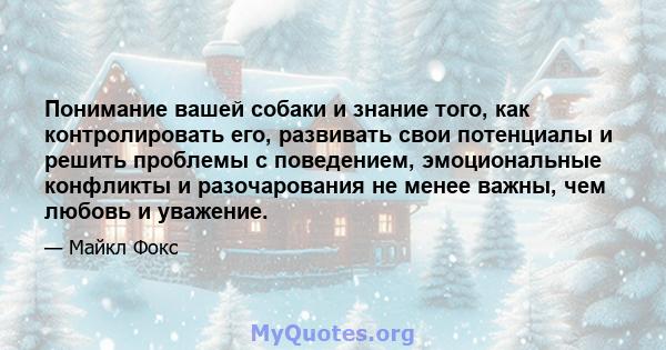 Понимание вашей собаки и знание того, как контролировать его, развивать свои потенциалы и решить проблемы с поведением, эмоциональные конфликты и разочарования не менее важны, чем любовь и уважение.