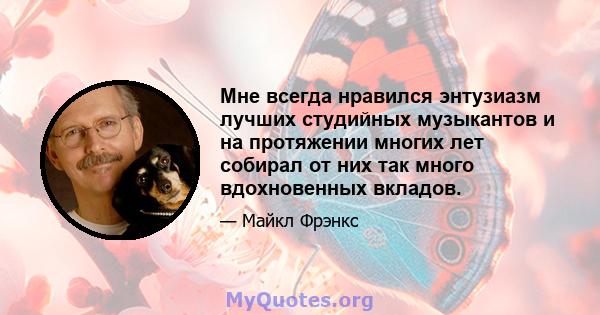 Мне всегда нравился энтузиазм лучших студийных музыкантов и на протяжении многих лет собирал от них так много вдохновенных вкладов.