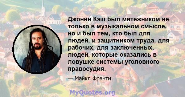 Джонни Кэш был мятежником не только в музыкальном смысле, но и был тем, кто был для людей, и защитником труда, для рабочих, для заключенных, людей, которые оказались в ловушке системы уголовного правосудия.