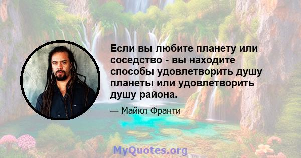 Если вы любите планету или соседство - вы находите способы удовлетворить душу планеты или удовлетворить душу района.