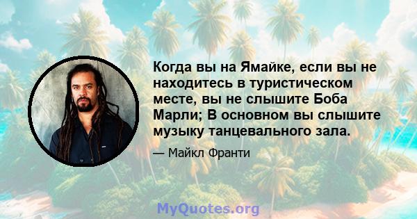 Когда вы на Ямайке, если вы не находитесь в туристическом месте, вы не слышите Боба Марли; В основном вы слышите музыку танцевального зала.