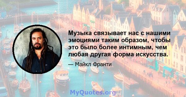 Музыка связывает нас с нашими эмоциями таким образом, чтобы это было более интимным, чем любая другая форма искусства.